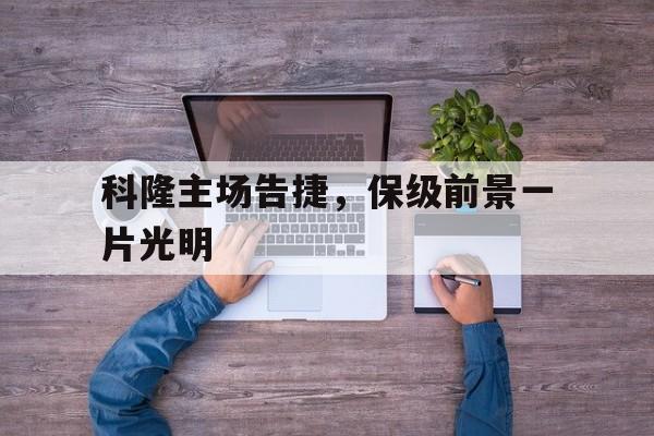 科隆主场告捷,保级前景一片光明的简单介绍