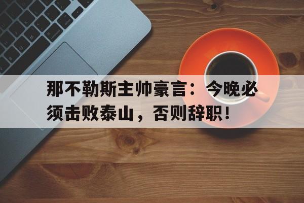 那不勒斯主帅豪言：今晚必须击败泰山，否则辞职！